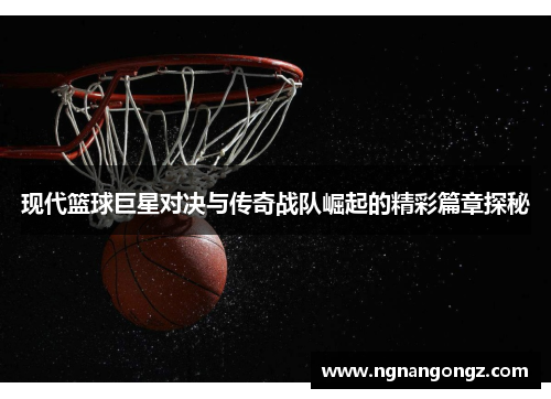 现代篮球巨星对决与传奇战队崛起的精彩篇章探秘