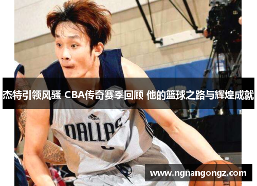 杰特引领风骚 CBA传奇赛季回顾 他的篮球之路与辉煌成就